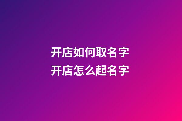 开店如何取名字 开店怎么起名字-第1张-店铺起名-玄机派